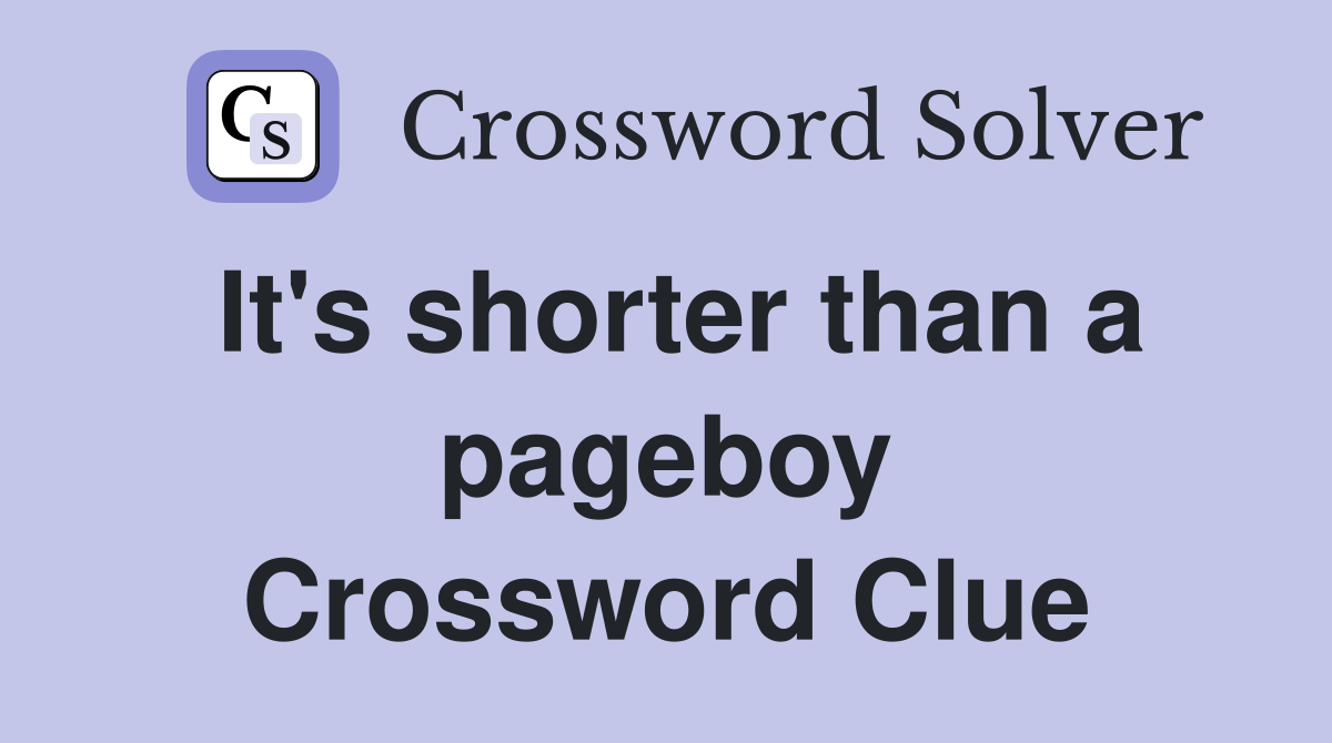 It's shorter than a pageboy Crossword Clue