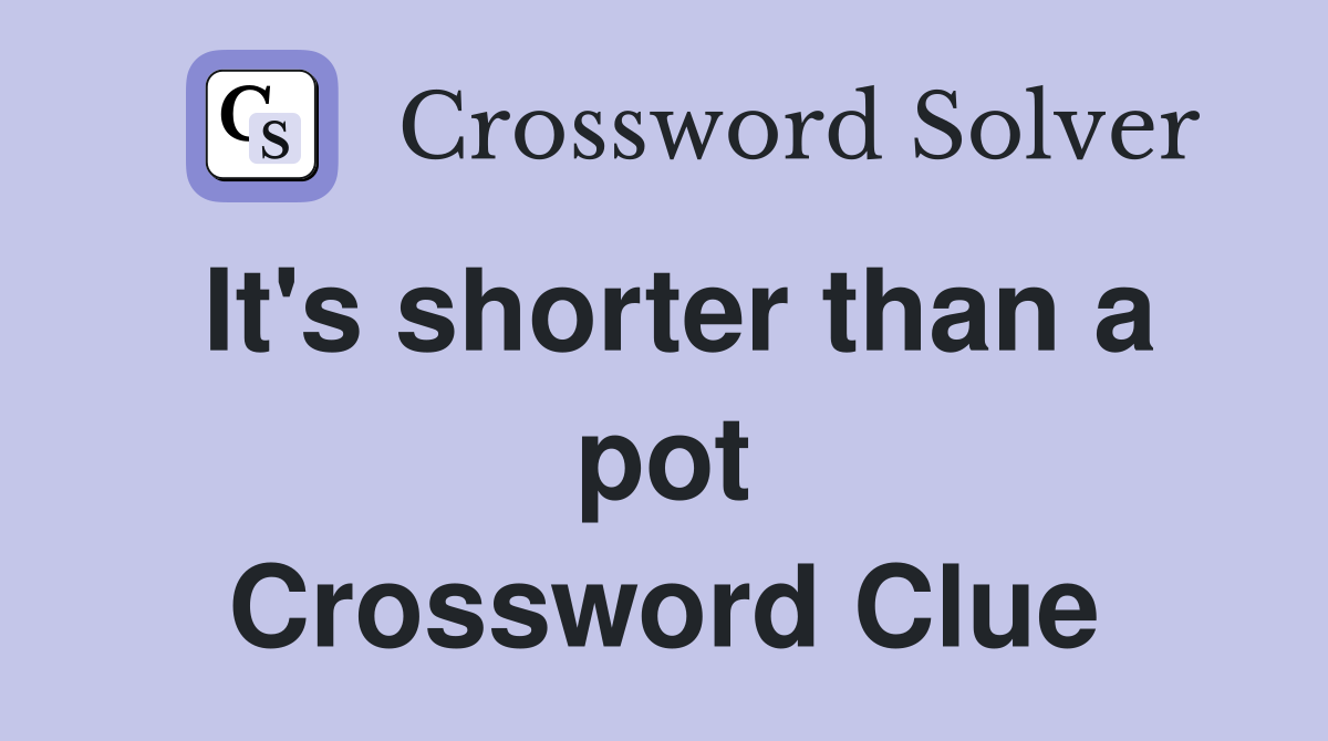 It's shorter than a pot Crossword Clue