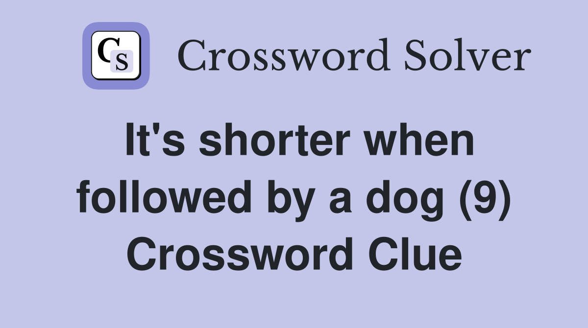 It's shorter when followed by a dog (9) Crossword Clue