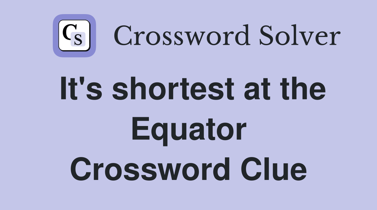 It's shortest at the Equator Crossword Clue