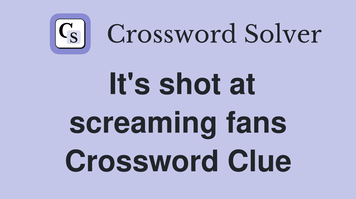 It's shot at screaming fans Crossword Clue