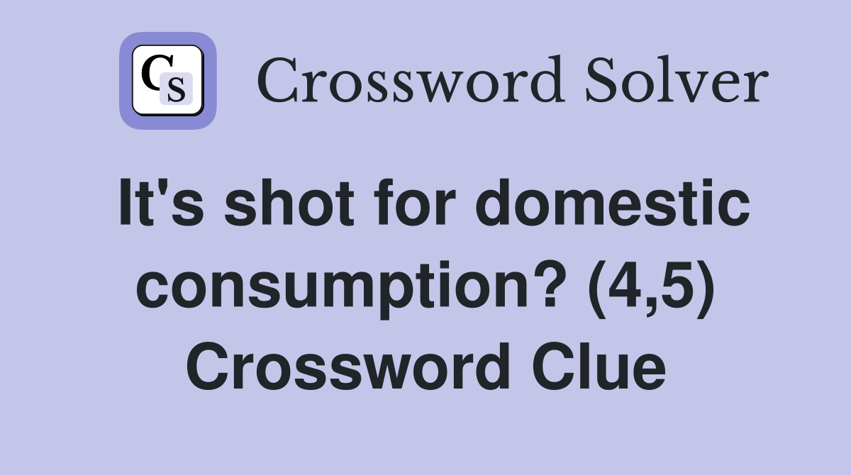 It's shot for domestic consumption? (4,5) Crossword Clue