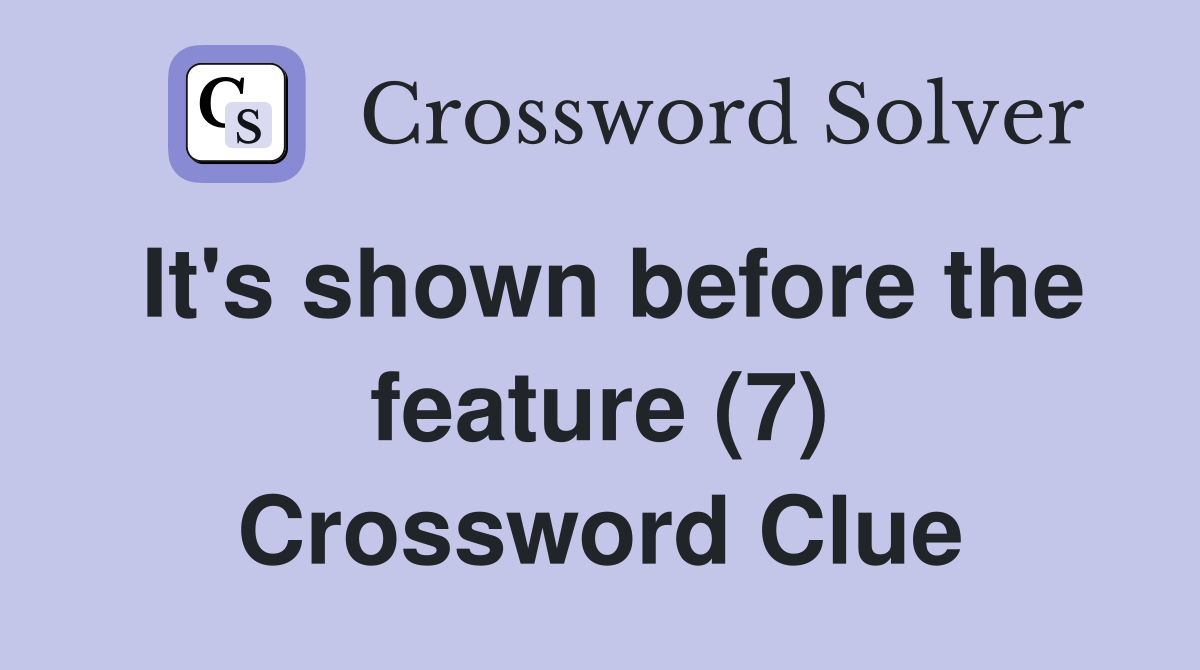 It's shown before the feature (7) Crossword Clue