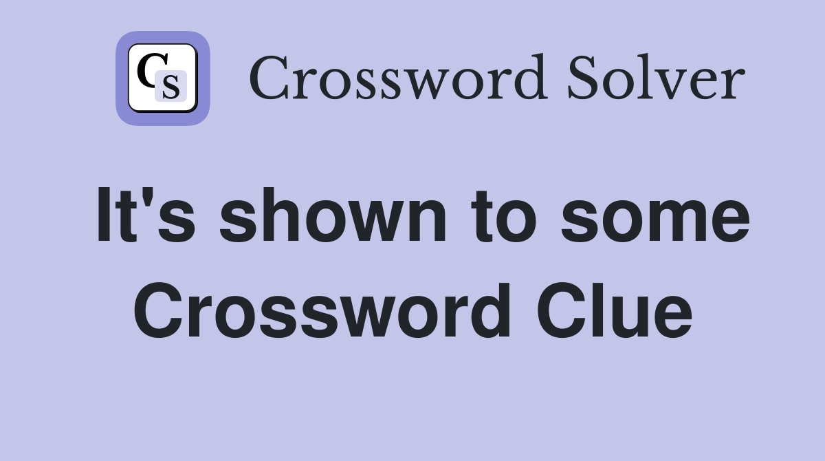It's shown to some Crossword Clue