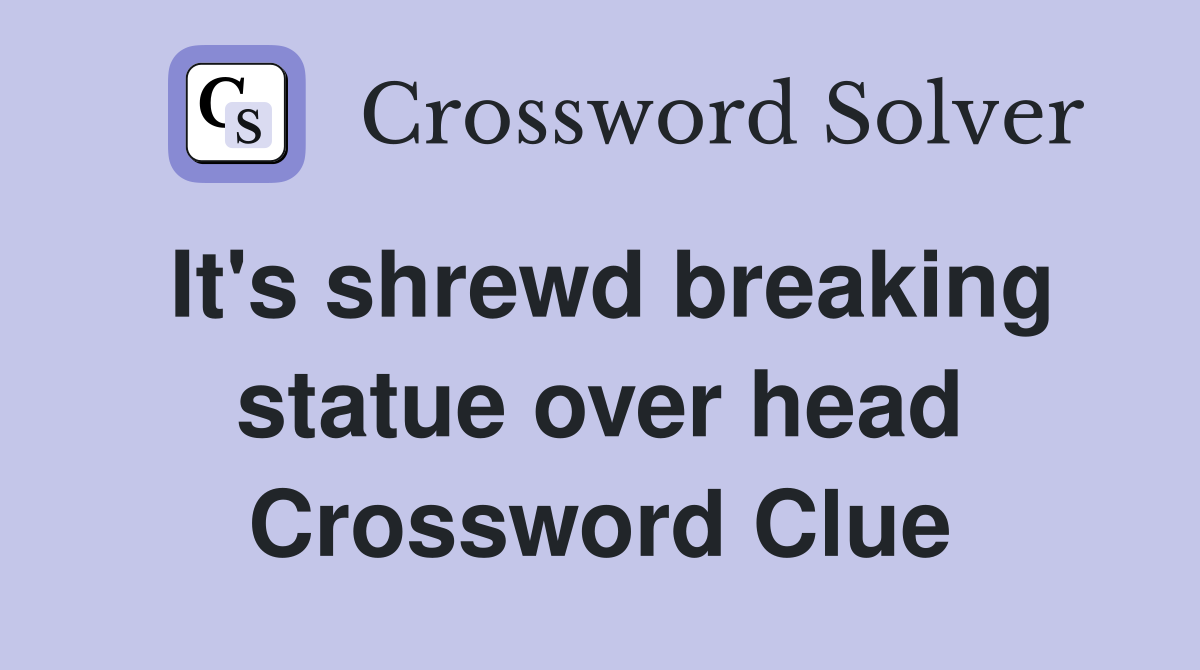 It's shrewd breaking statue over head Crossword Clue