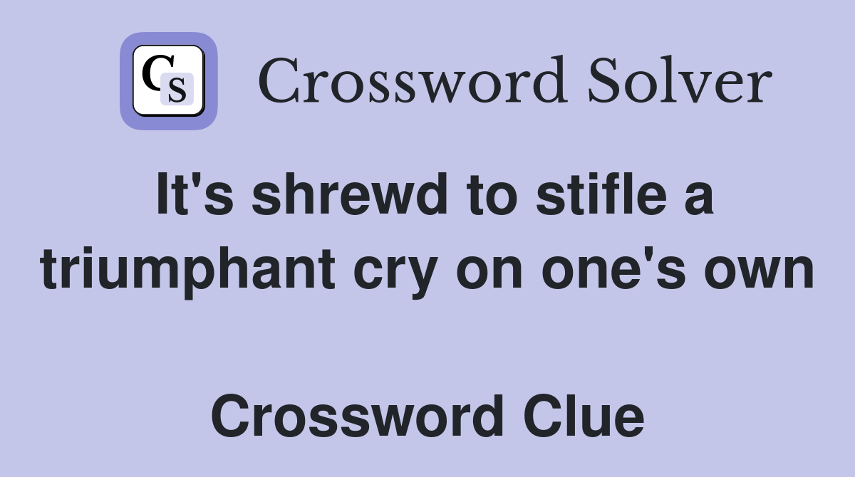 It's shrewd to stifle a triumphant cry on one's own  Crossword Clue