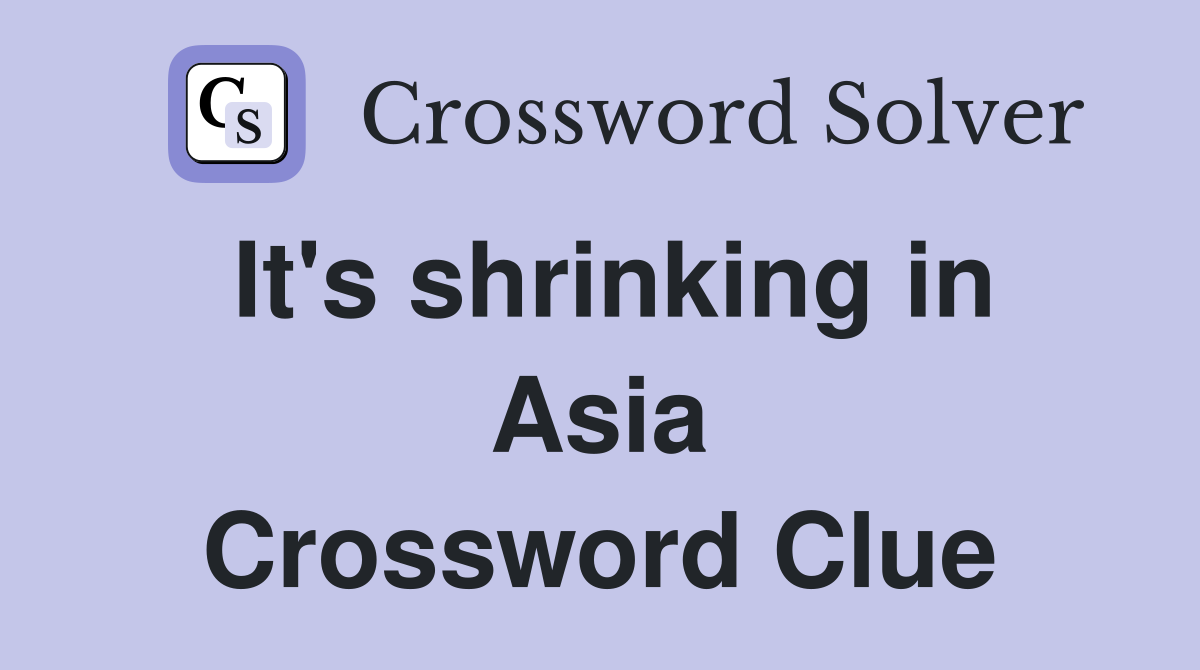 It's shrinking in Asia Crossword Clue