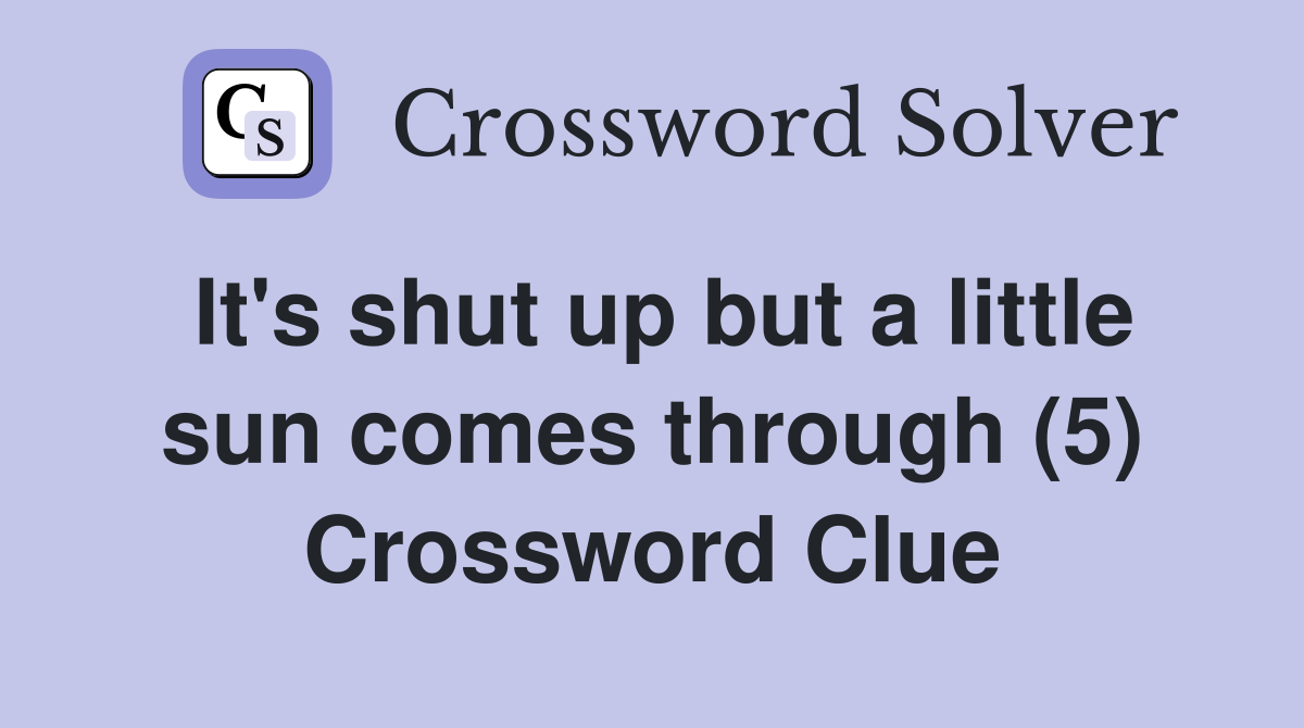 It's shut up but a little sun comes through (5) Crossword Clue