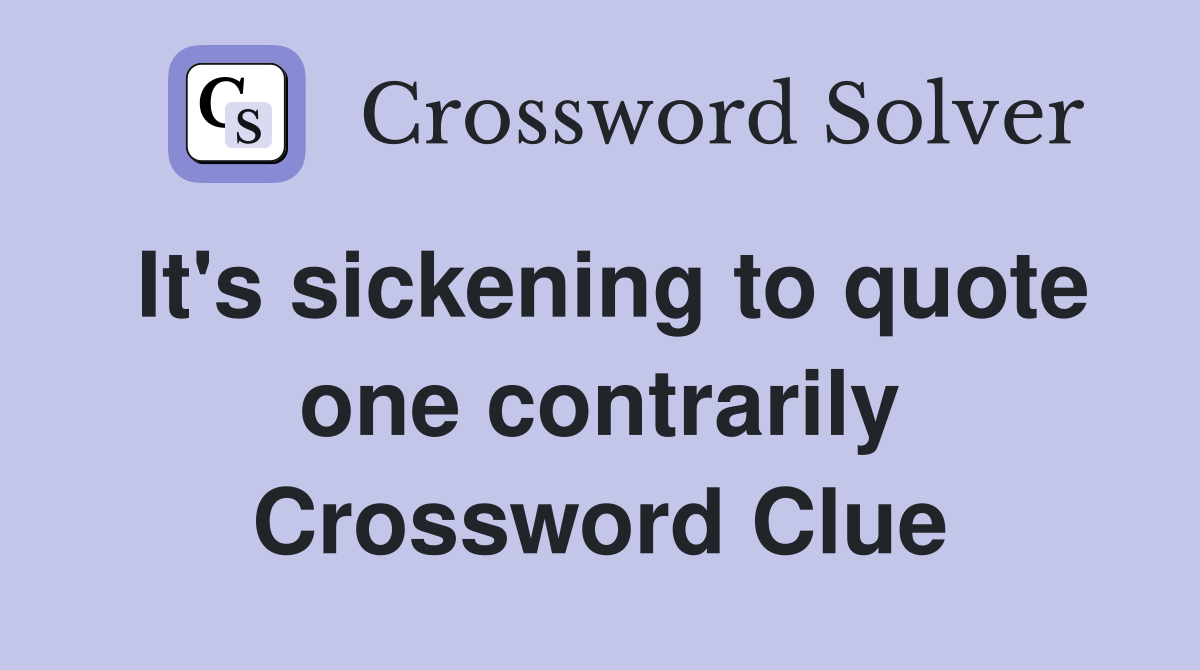 It's sickening to quote one contrarily Crossword Clue
