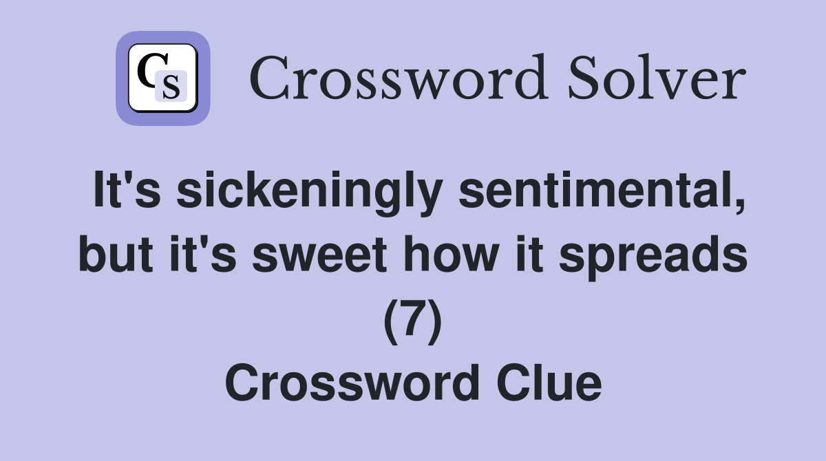 It's sickeningly sentimental, but it's sweet how it spreads (7) Crossword Clue
