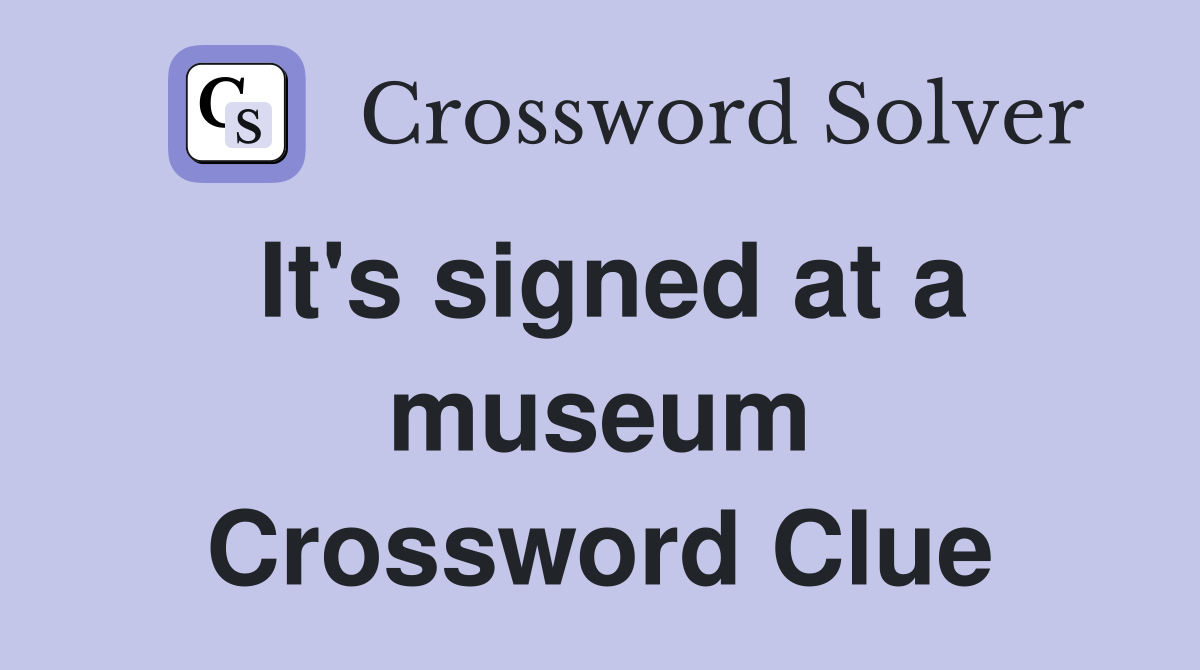 It's signed at a museum Crossword Clue