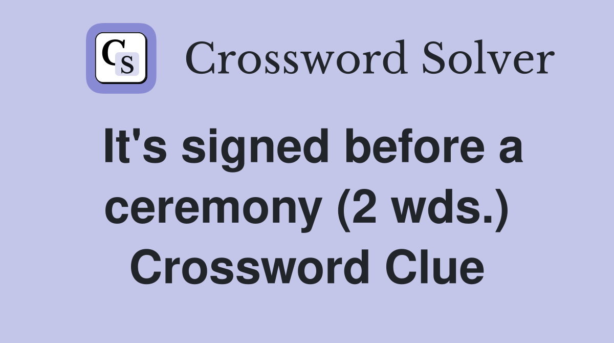 It's signed before a ceremony (2 wds.) Crossword Clue