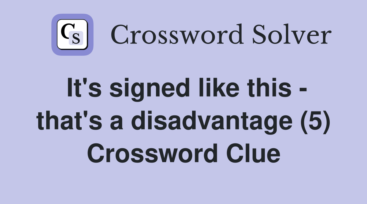 It's signed like this - that's a disadvantage (5) Crossword Clue