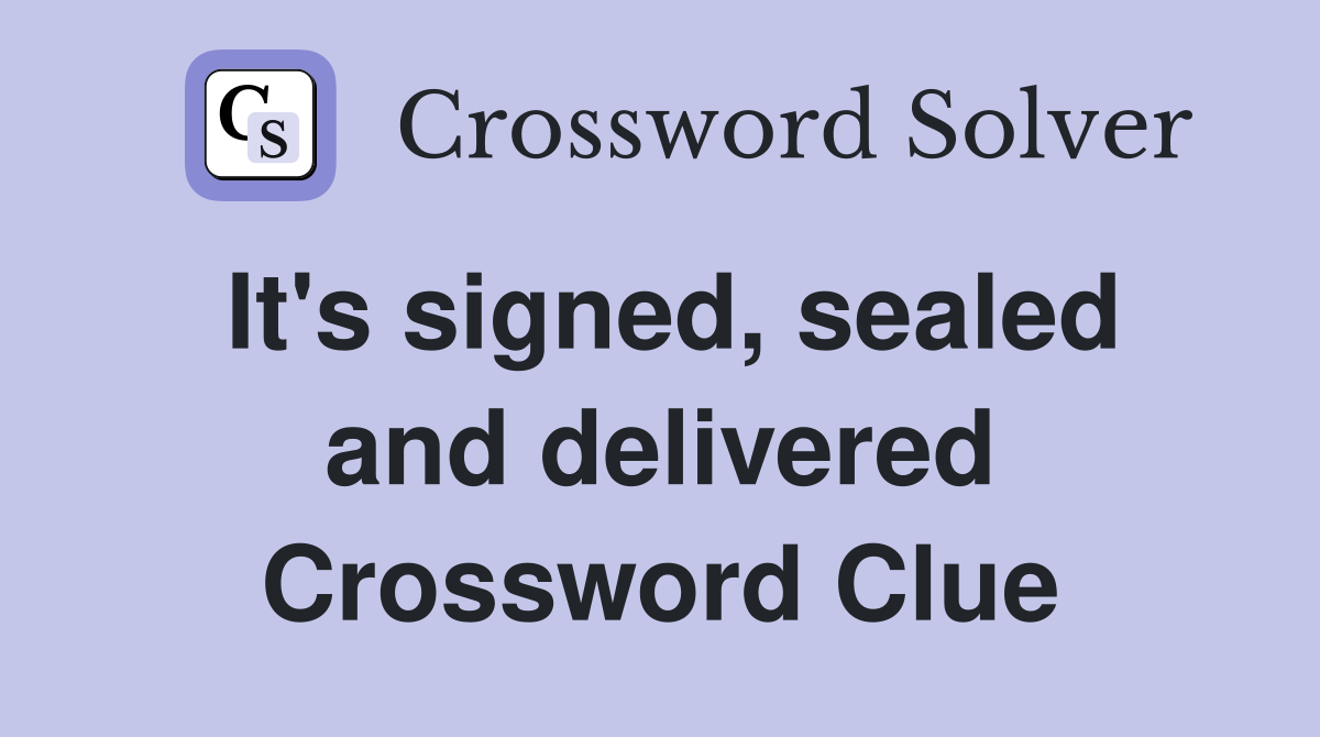 It's signed, sealed and delivered Crossword Clue