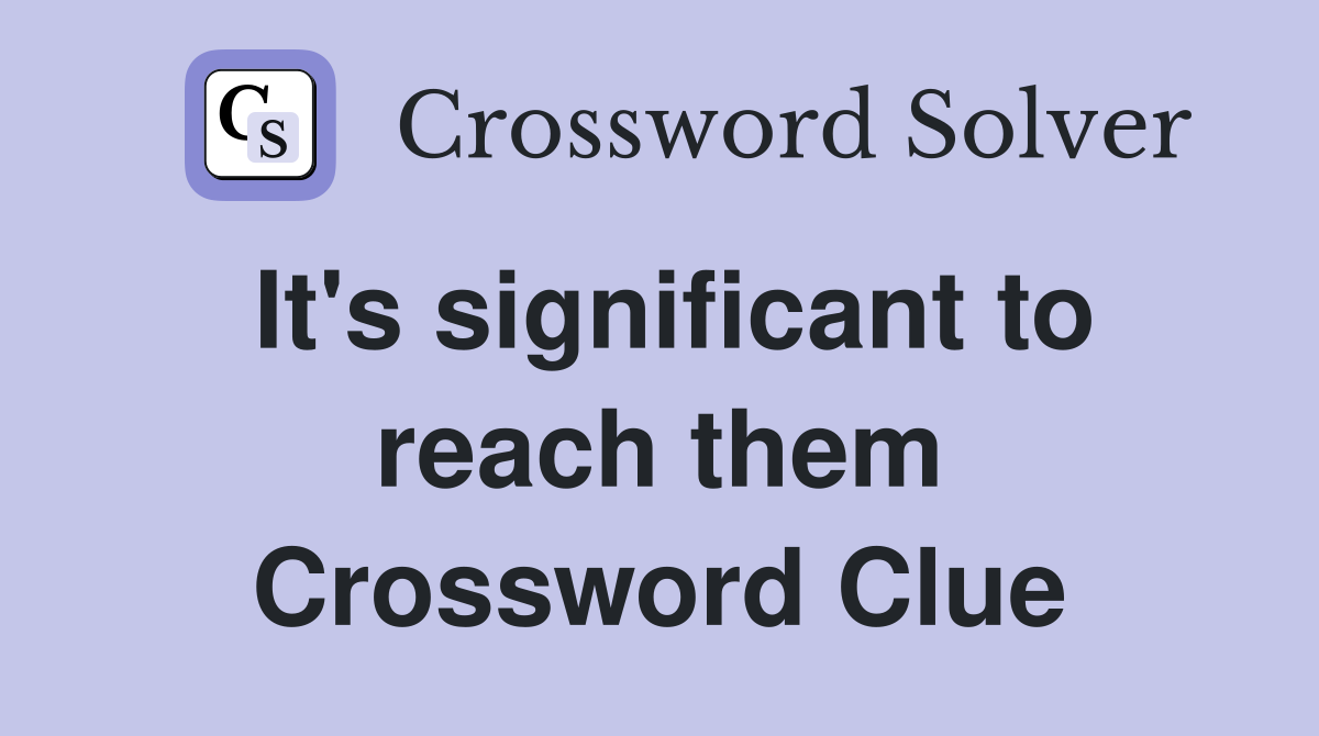 It's significant to reach them Crossword Clue