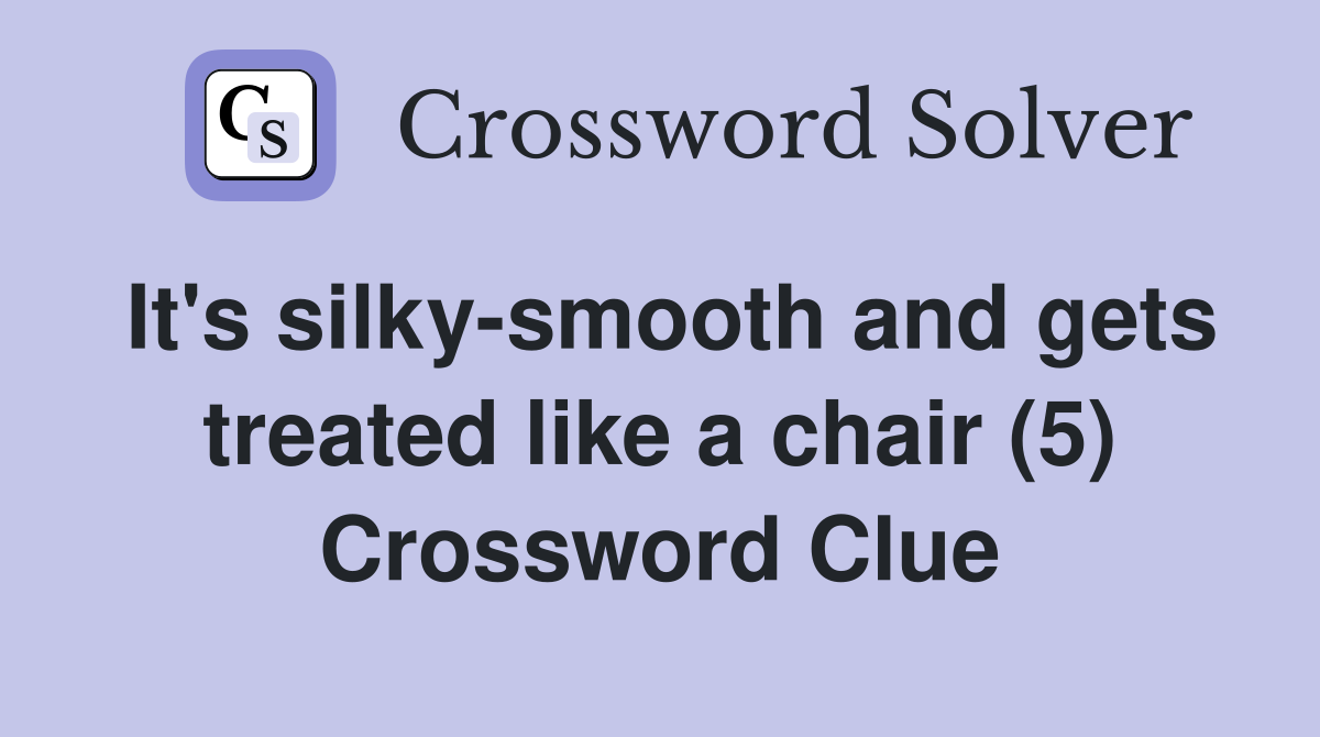 It's silky-smooth and gets treated like a chair (5) Crossword Clue
