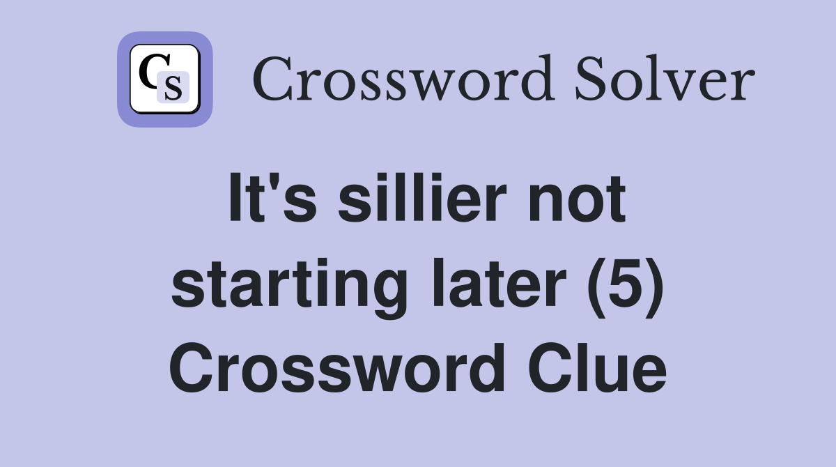 It's sillier not starting later (5) Crossword Clue