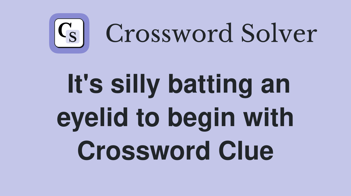 It's silly batting an eyelid to begin with Crossword Clue