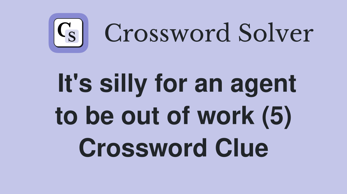 It's silly for an agent to be out of work (5) Crossword Clue