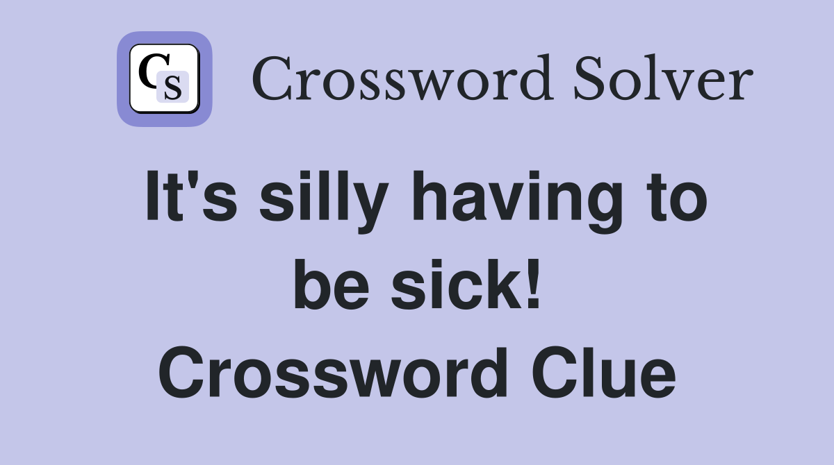 It's silly having to be sick! Crossword Clue