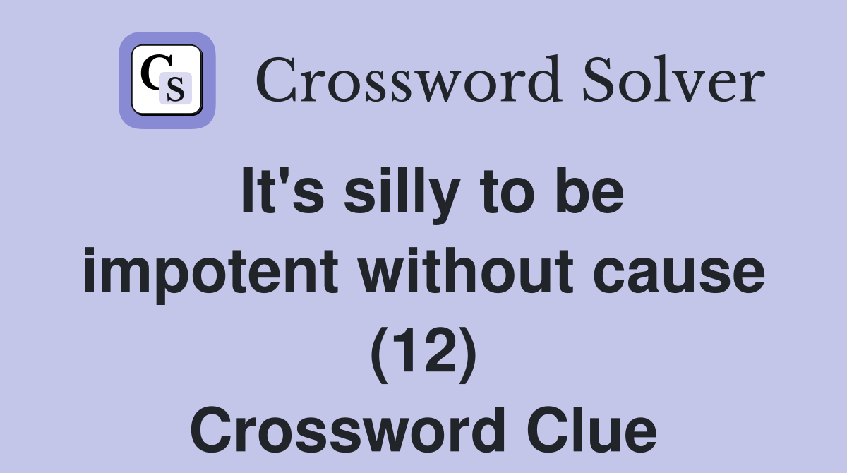 It's silly to be impotent without cause (12) Crossword Clue