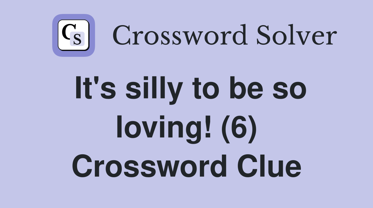 It's silly to be so loving! (6) Crossword Clue