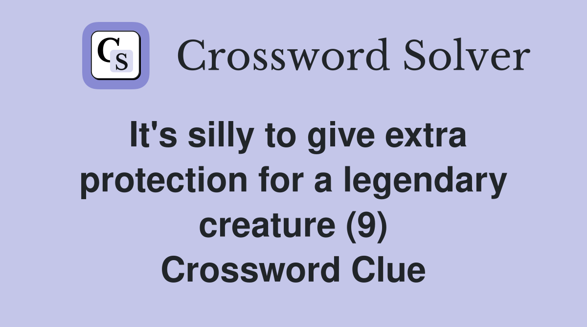 It's silly to give extra protection for a legendary creature (9) Crossword Clue
