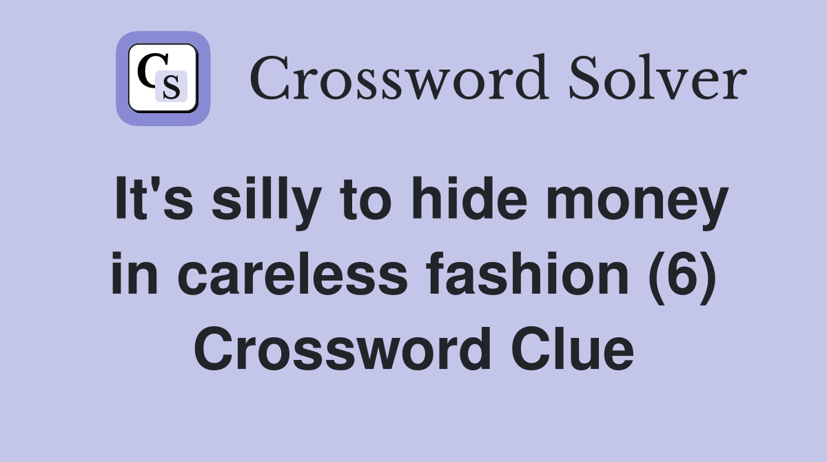 It's silly to hide money in careless fashion (6) Crossword Clue