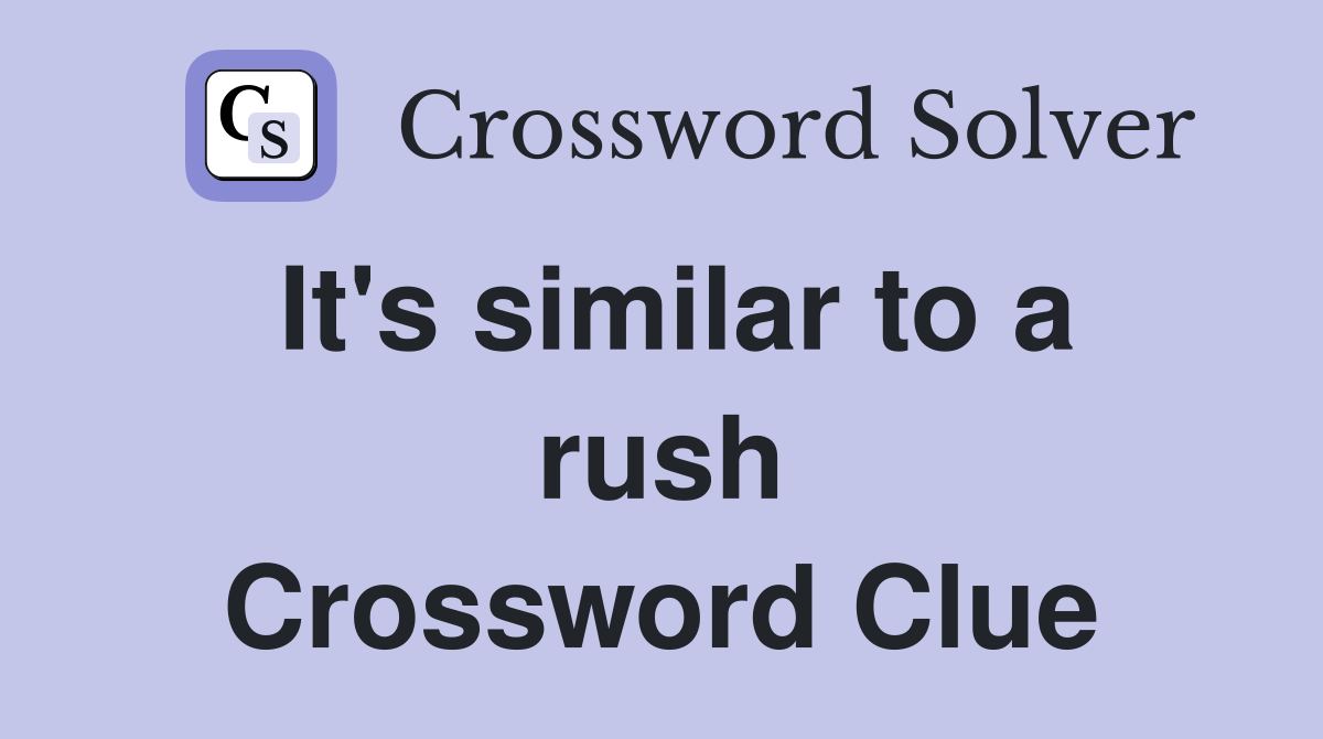 It's similar to a rush Crossword Clue