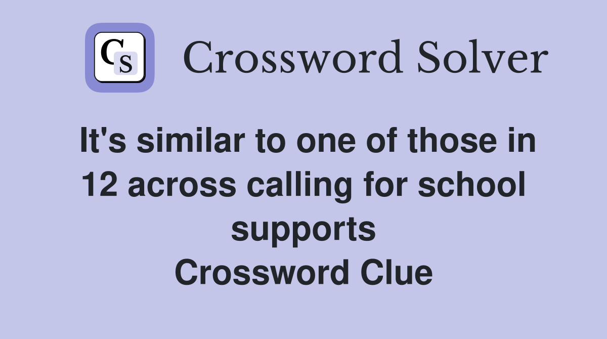 It's similar to one of those in 12 across calling for school supports Crossword Clue