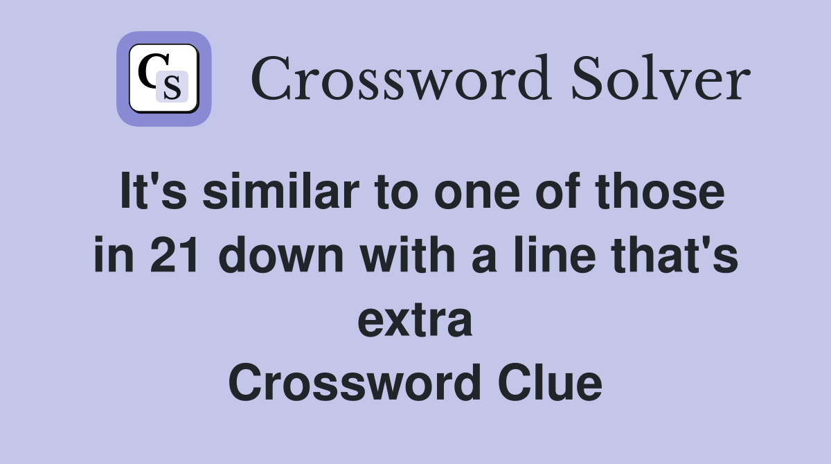 It's similar to one of those in 21 down with a line that's extra Crossword Clue