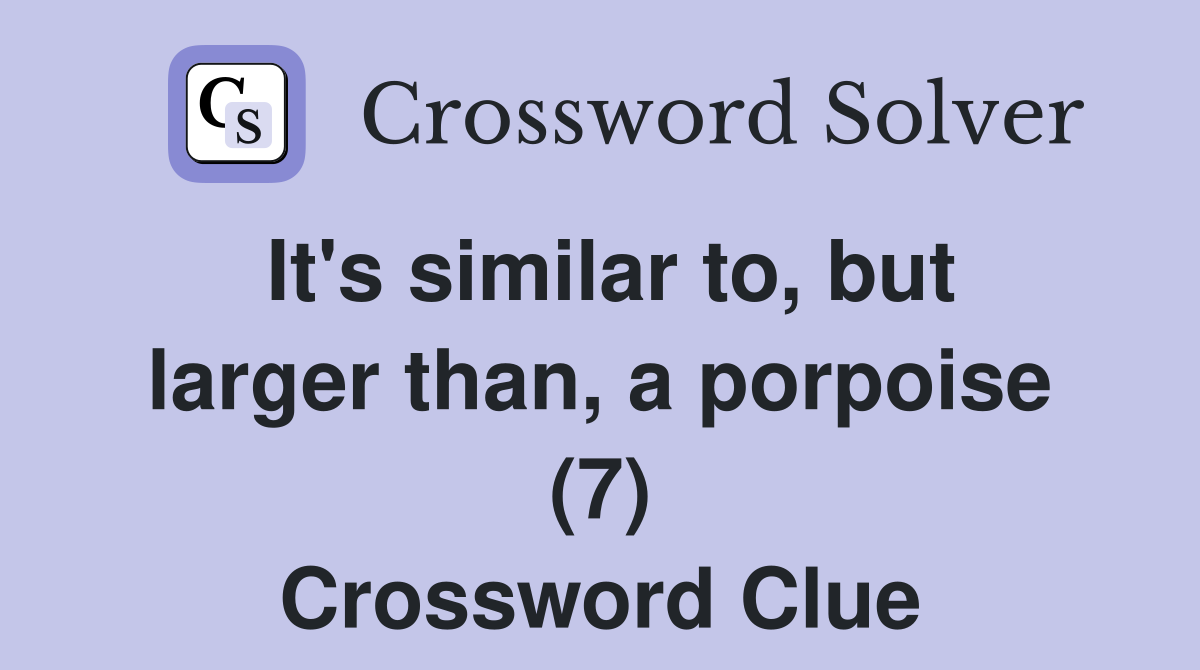 It's similar to, but larger than, a porpoise (7) Crossword Clue