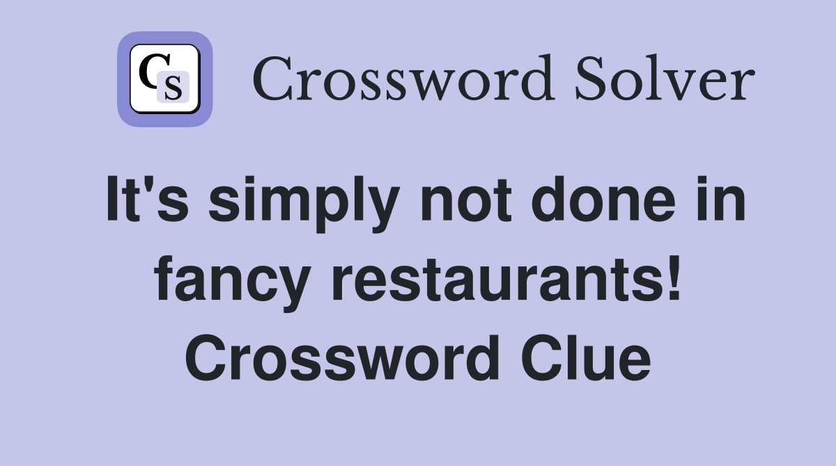 It's simply not done in fancy restaurants! Crossword Clue