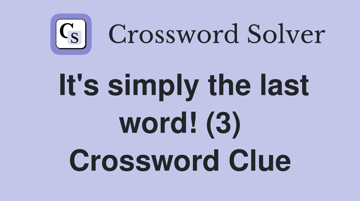 It's simply the last word! (3) Crossword Clue