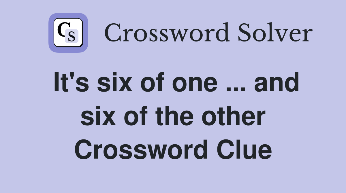 It's six of one ... and six of the other Crossword Clue