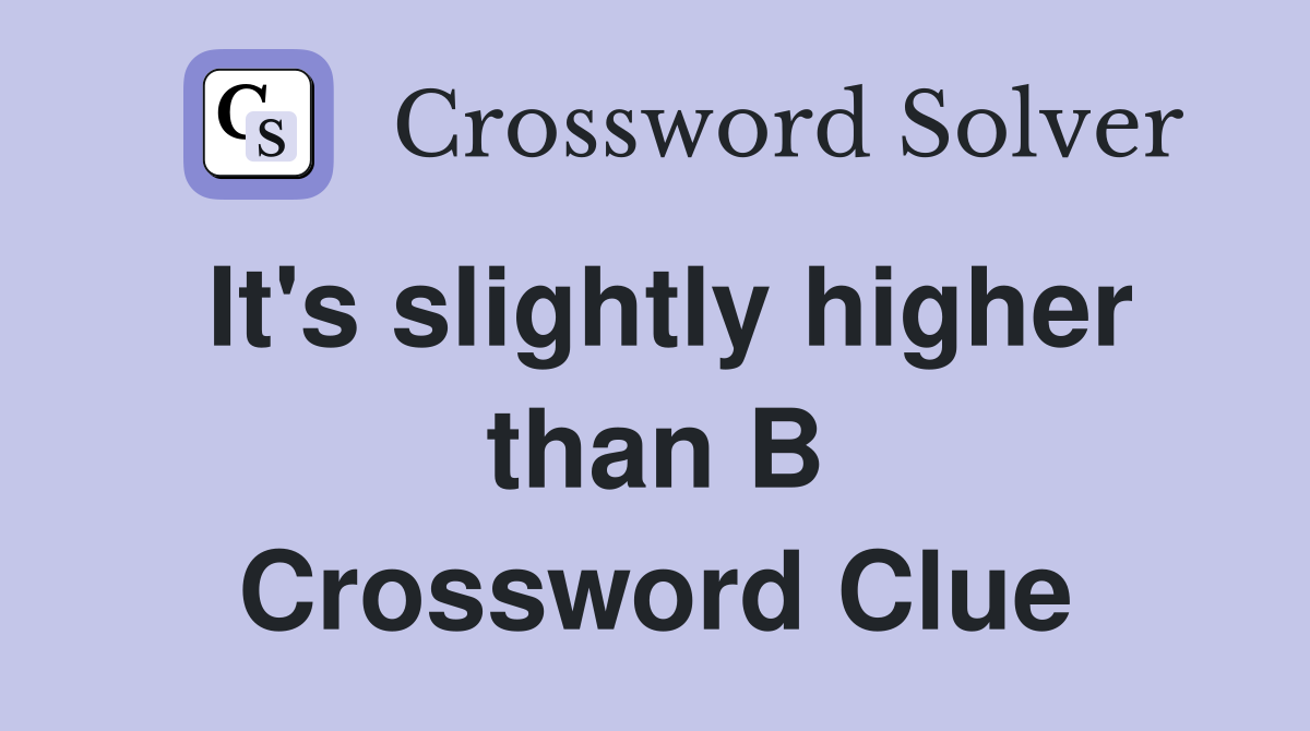 It's slightly higher than B Crossword Clue