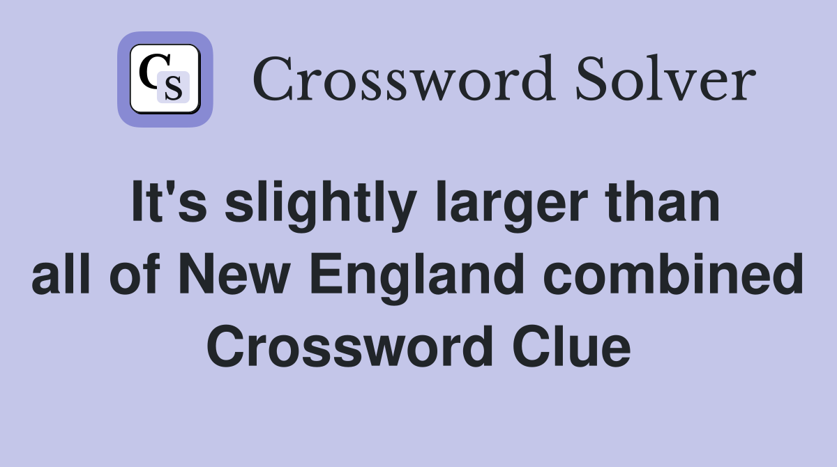 It's slightly larger than all of New England combined Crossword Clue