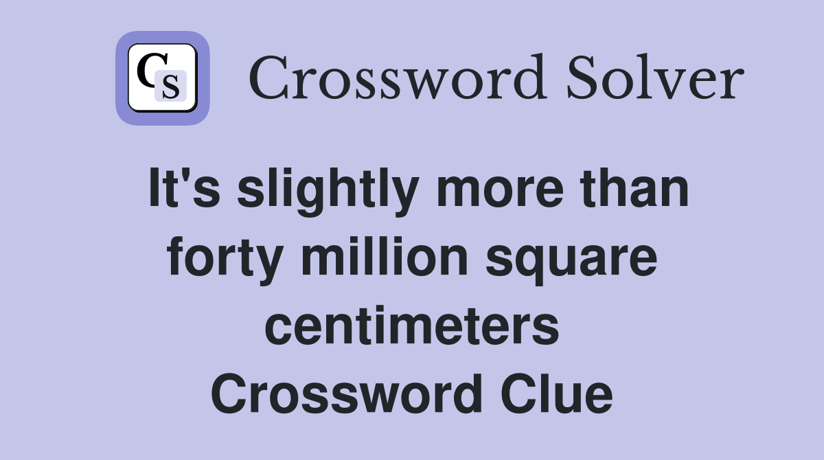 It's slightly more than forty million square centimeters Crossword Clue