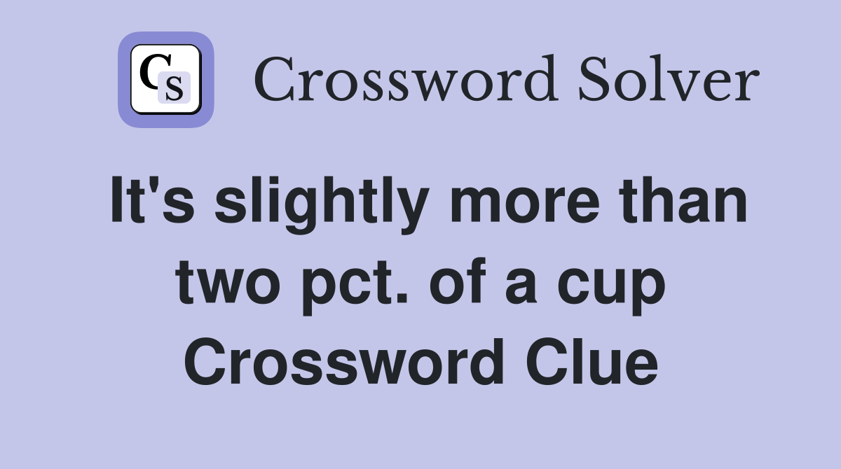 It's slightly more than two pct. of a cup Crossword Clue