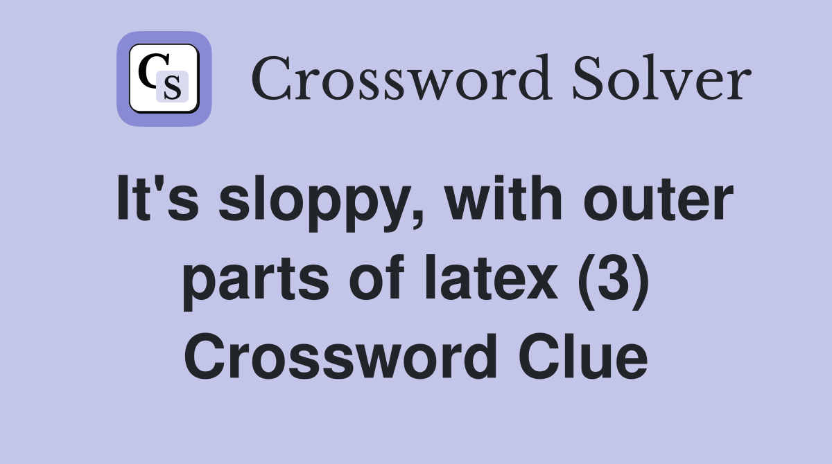 It's sloppy, with outer parts of latex (3) Crossword Clue