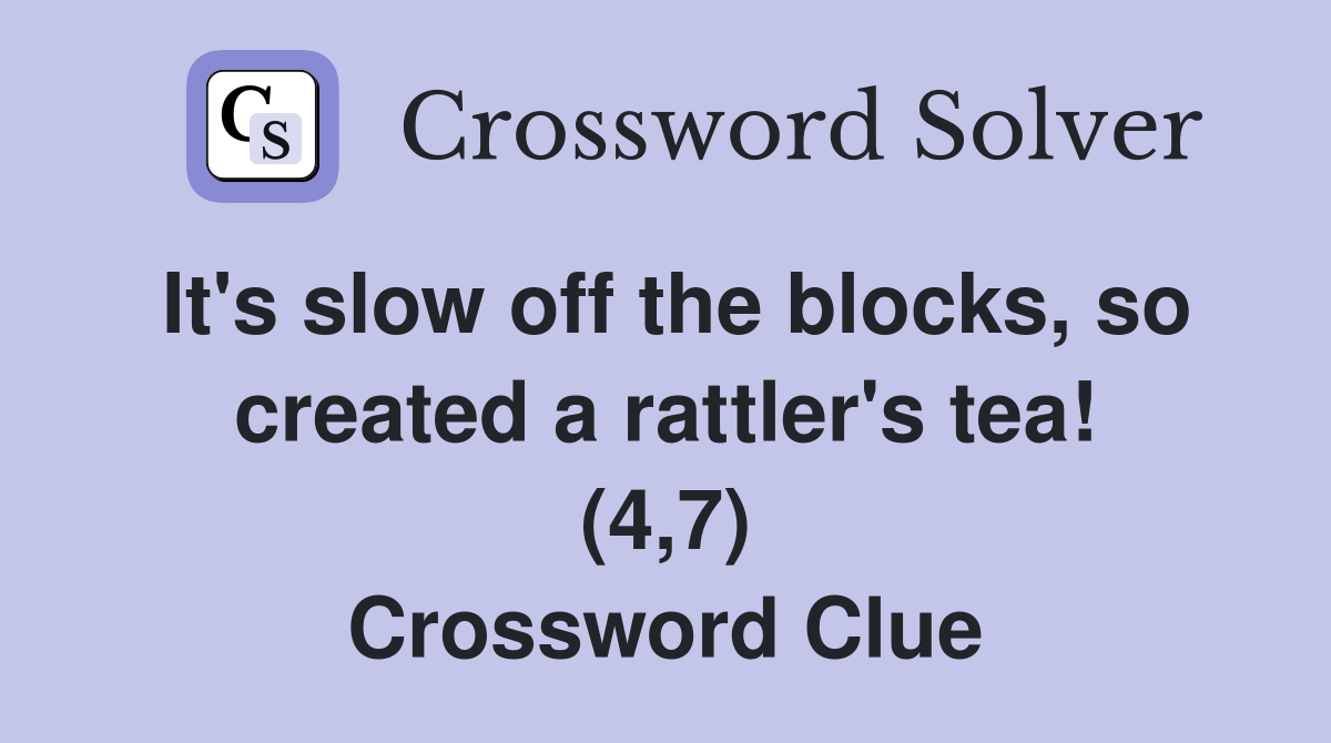 It's slow off the blocks, so created a rattler's tea! (4,7) Crossword Clue