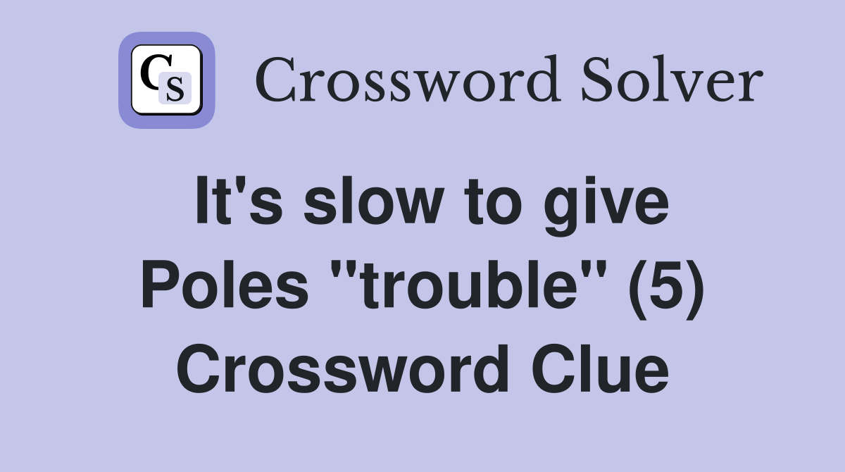 It's slow to give Poles "trouble" (5) Crossword Clue