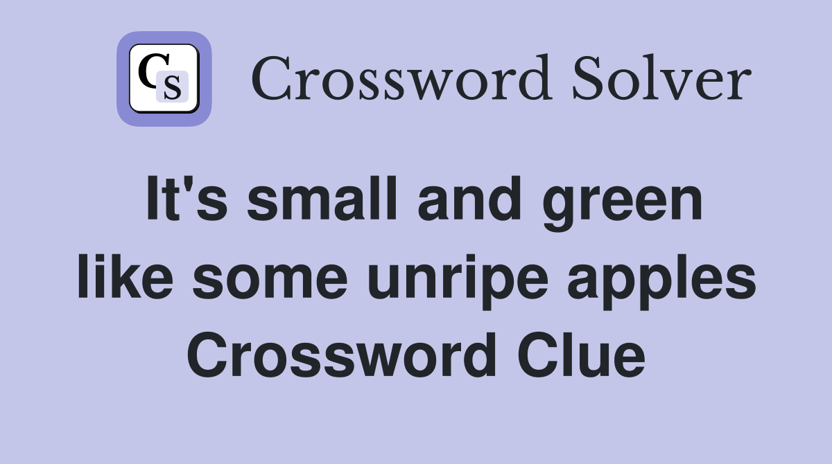 It's small and green like some unripe apples Crossword Clue