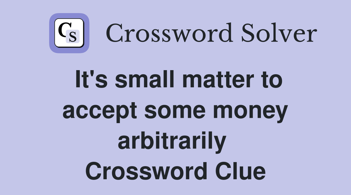 It's small matter to accept some money arbitrarily  Crossword Clue