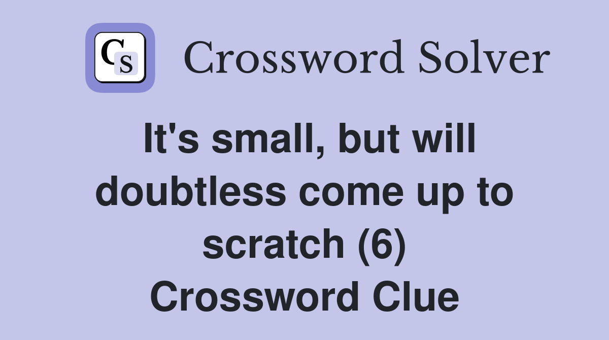 It's small, but will doubtless come up to scratch (6) Crossword Clue