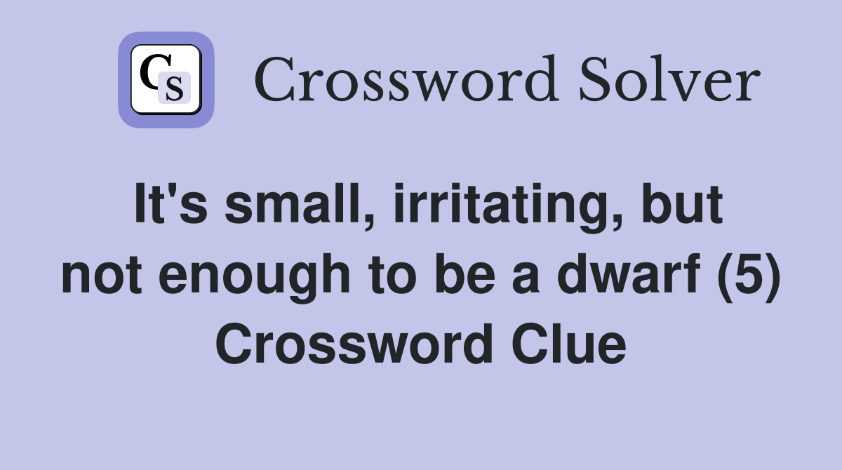 It's small, irritating, but not enough to be a dwarf (5) Crossword Clue