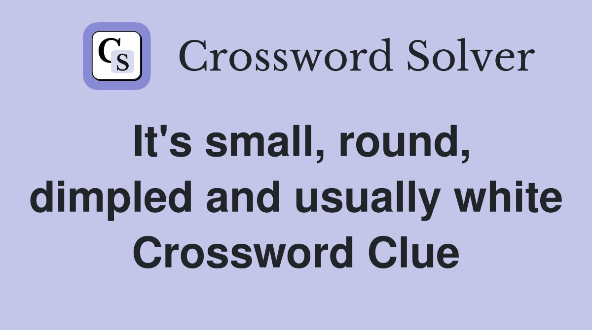 It's small, round, dimpled and usually white Crossword Clue