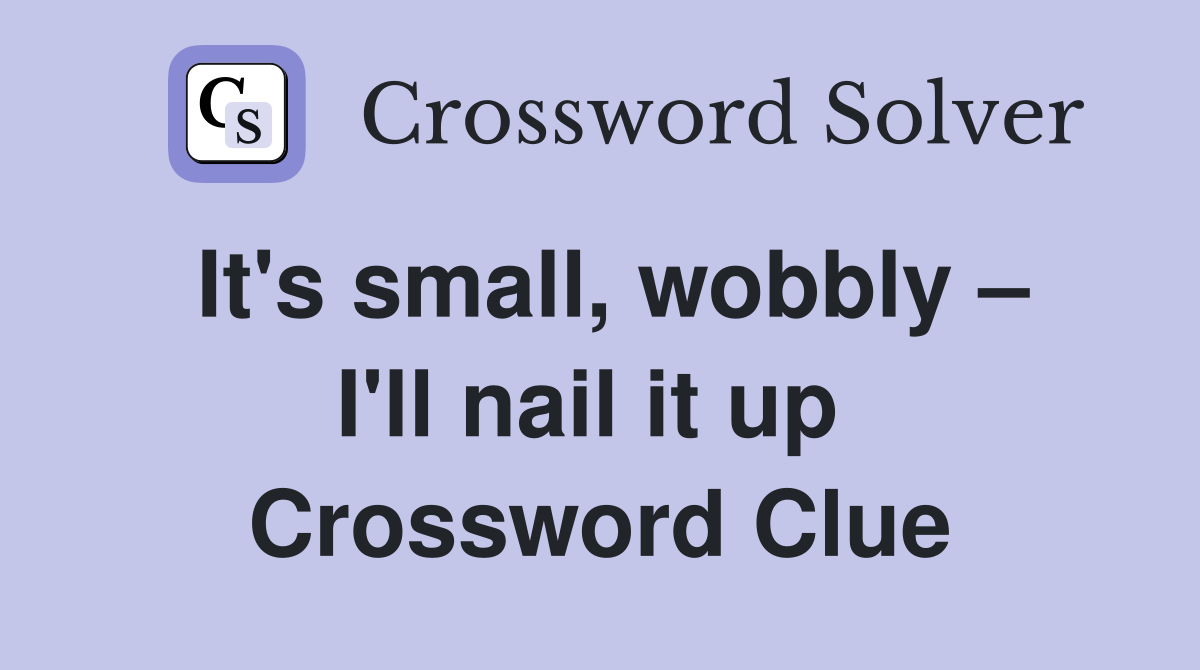 It's small, wobbly – I'll nail it up  Crossword Clue