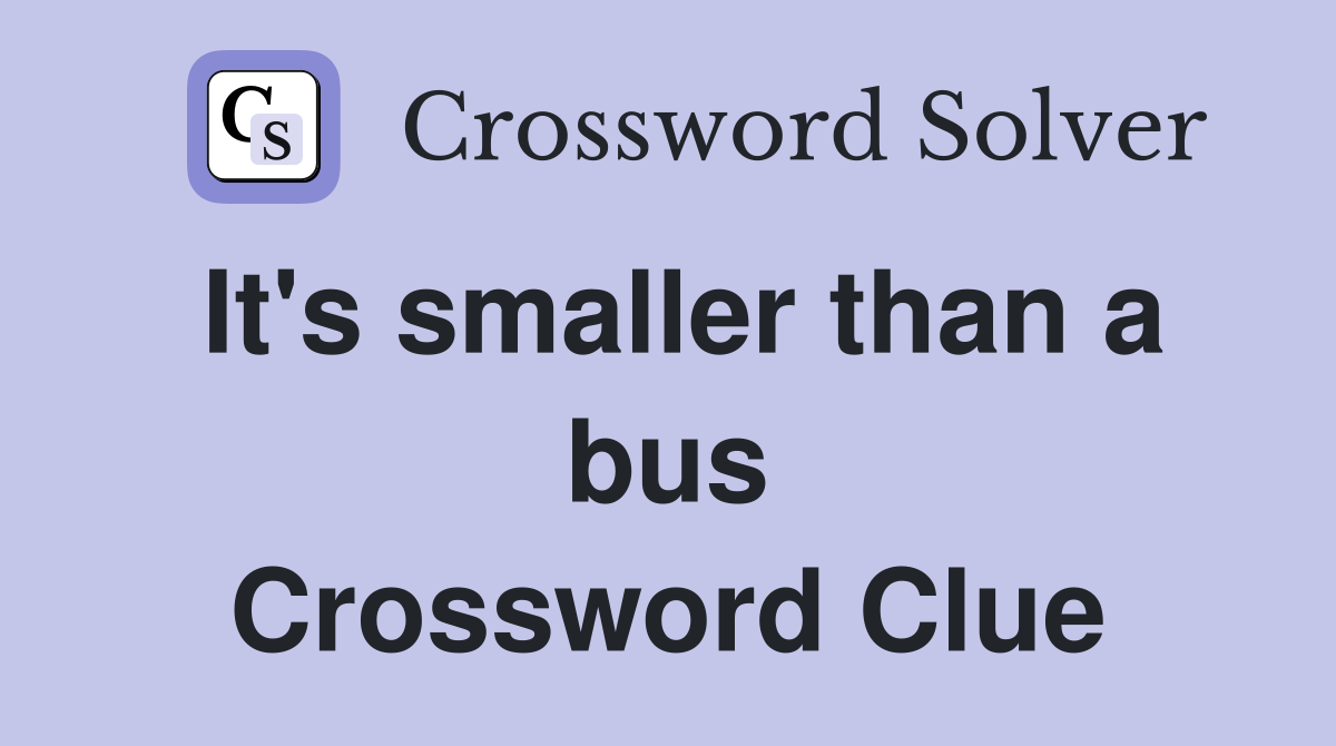 It's smaller than a bus Crossword Clue