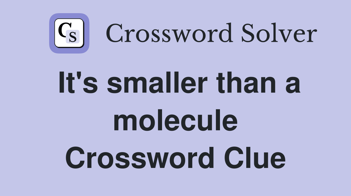 It's smaller than a molecule Crossword Clue
